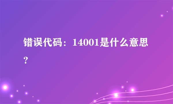 错误代码：14001是什么意思？