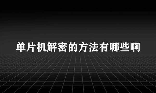 单片机解密的方法有哪些啊