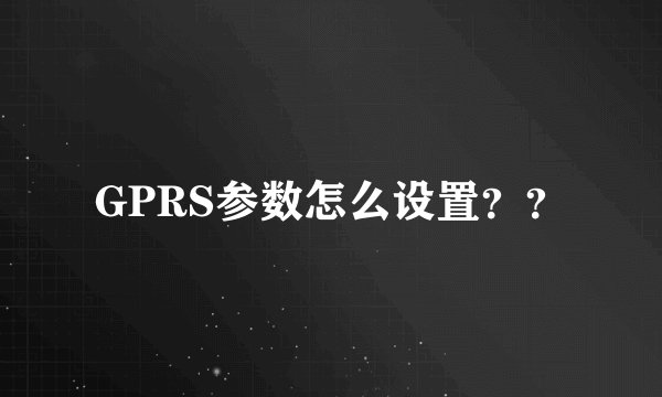 GPRS参数怎么设置？？