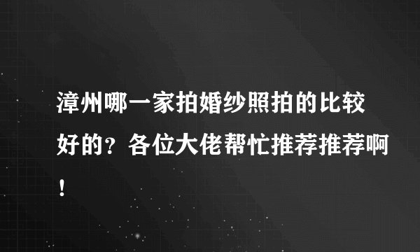 漳州哪一家拍婚纱照拍的比较好的？各位大佬帮忙推荐推荐啊！