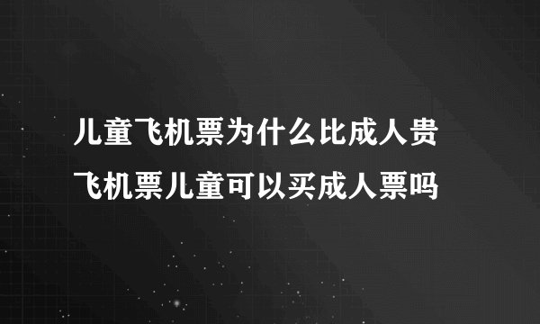 儿童飞机票为什么比成人贵 飞机票儿童可以买成人票吗
