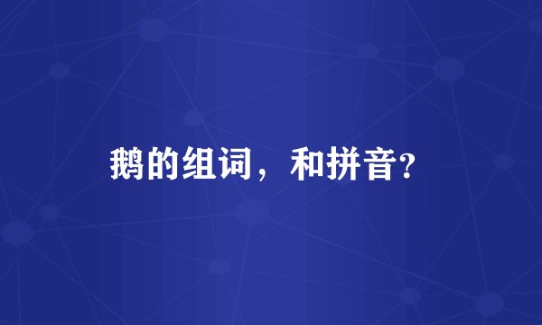 鹅的组词,和拼音?