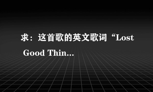 求：这首歌的英文歌词“Lost Good Things (童话破灭)”