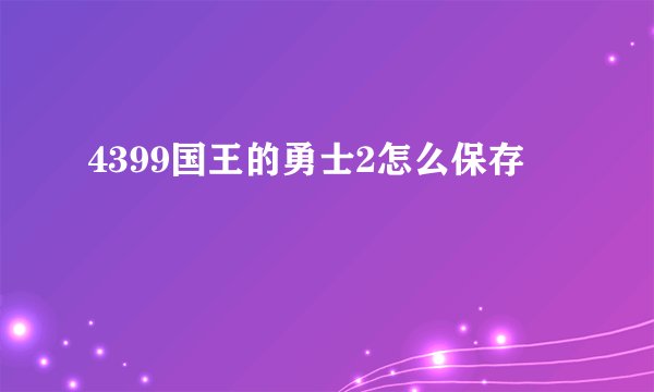 4399国王的勇士2怎么保存