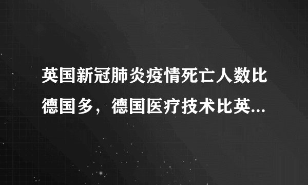 英国新冠肺炎疫情死亡人数比德国多，德国医疗技术比英国好吗？