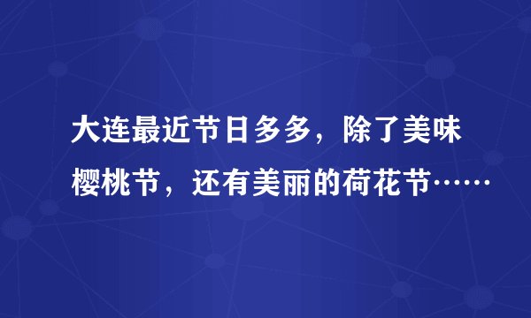 大连最近节日多多,除了美味樱桃节,还有美丽的荷花节……