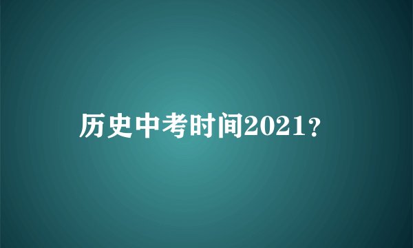 历史中考时间2021？