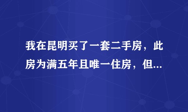 我在昆明买了一套二手房，此房为满五年且唯一住房，但地税交税交了1%的个人所得税，怎么回事？