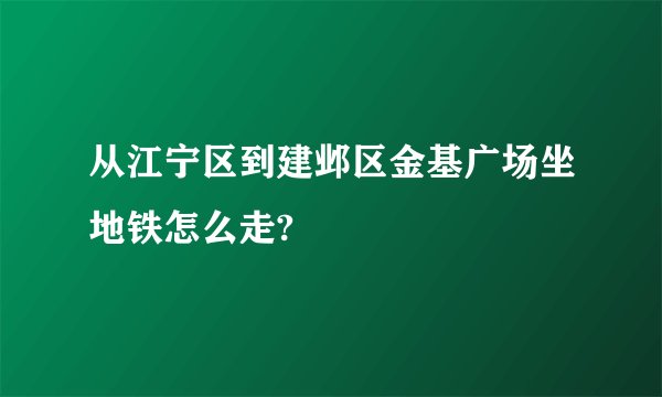 从江宁区到建邺区金基广场坐地铁怎么走?