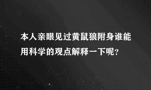 本人亲眼见过黄鼠狼附身谁能用科学的观点解释一下呢？