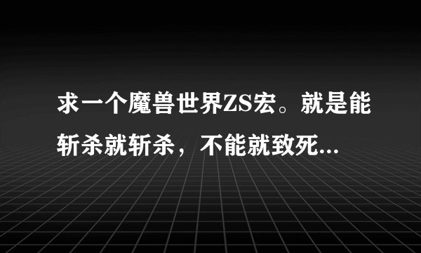 求一个魔兽世界ZS宏。就是能斩杀就斩杀，不能就致死，再不能就压制，最后猛击