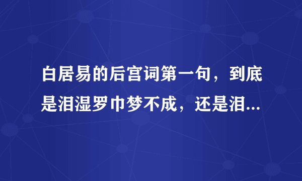 白居易的后宫词第一句，到底是泪湿罗巾梦不成，还是泪尽罗巾梦不成，能否准确告知