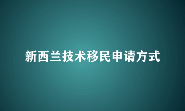 新西兰技术移民申请方式