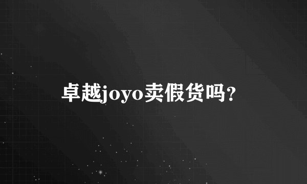 卓越joyo卖假货吗？