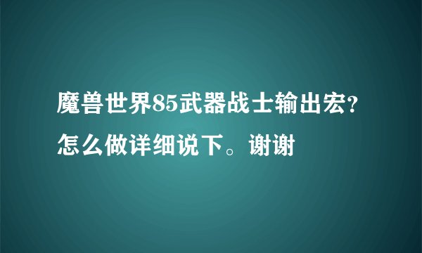 魔兽世界85武器战士输出宏？怎么做详细说下。谢谢