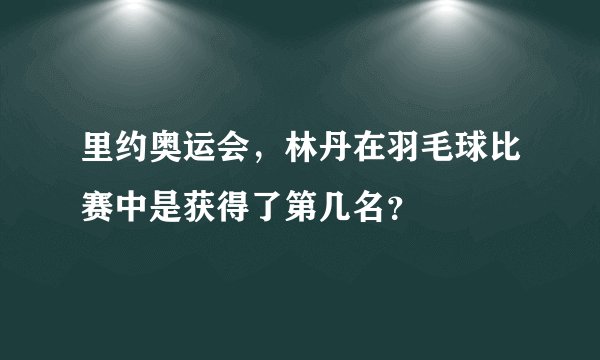 里约奥运会，林丹在羽毛球比赛中是获得了第几名？