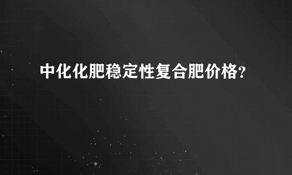 中化化肥稳定性复合肥价格？
