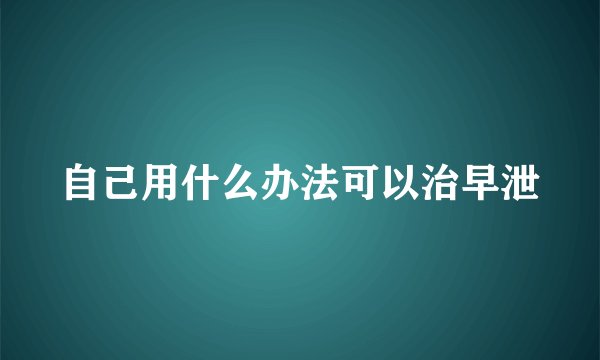 自己用什么办法可以治早泄