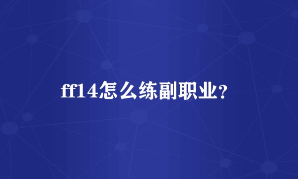 ff14怎么练副职业？