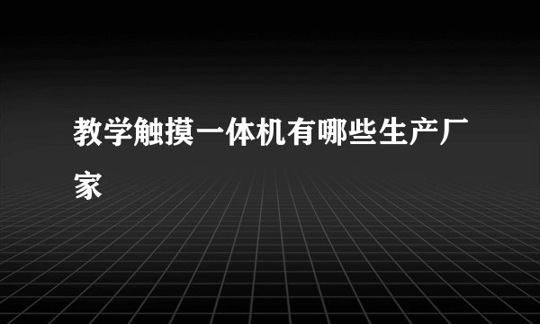 教学触摸一体机有哪些生产厂家