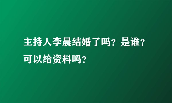 主持人李晨结婚了吗？是谁？可以给资料吗？