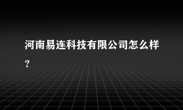 河南易连科技有限公司怎么样？