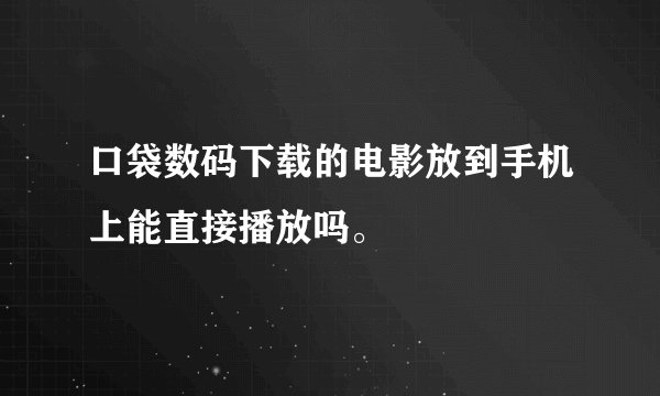 口袋数码下载的电影放到手机上能直接播放吗。