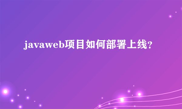javaweb项目如何部署上线？