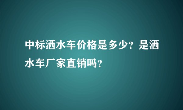 中标洒水车价格是多少？是洒水车厂家直销吗？