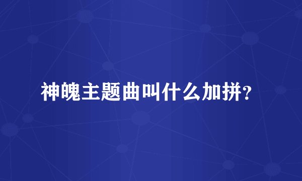 神魄主题曲叫什么加拼？