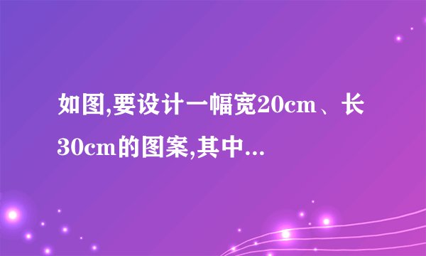 如图,要设计一幅宽20cm、长30cm的图案,其中有两横三竖的彩条,横、竖彩条的宽度比为3:2,如果要使彩条所占