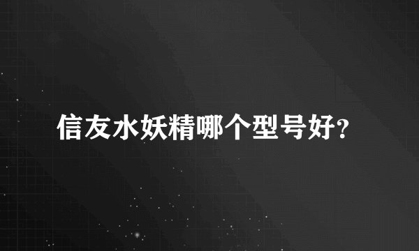 信友水妖精哪个型号好？