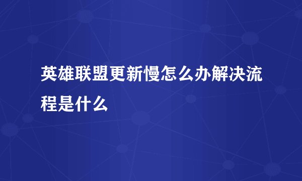 英雄联盟更新慢怎么办解决流程是什么