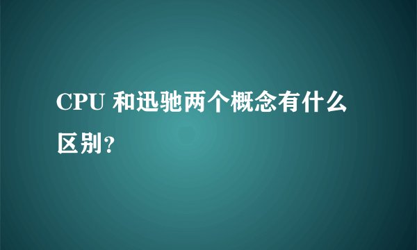 CPU 和迅驰两个概念有什么区别？