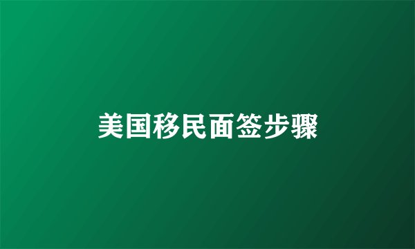 美国移民面签步骤