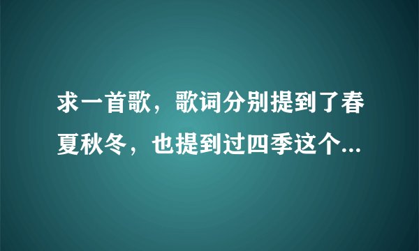 求一首歌，歌词分别提到了春夏秋冬，也提到过四季这个词。女声，有些似王菲。