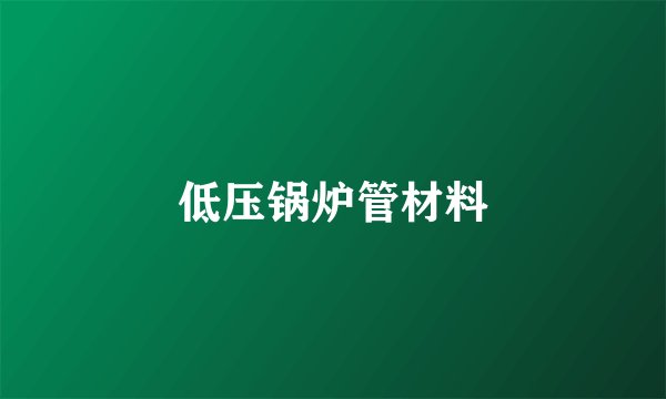 低压锅炉管材料