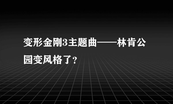 变形金刚3主题曲——林肯公园变风格了？