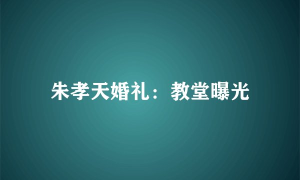 朱孝天婚礼：教堂曝光