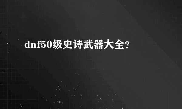 dnf50级史诗武器大全？