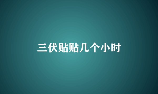 三伏贴贴几个小时