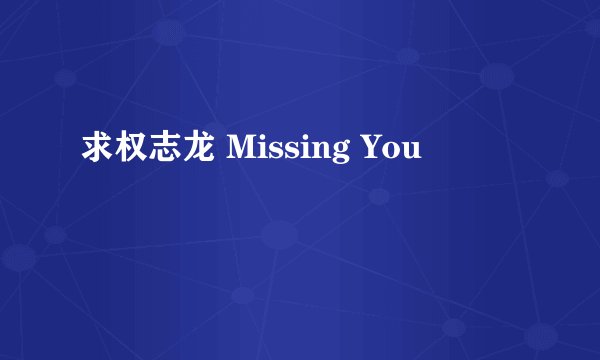 求权志龙 Missing You