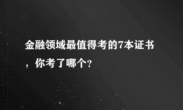 金融领域最值得考的7本证书，你考了哪个？