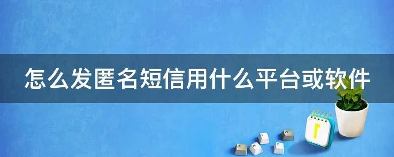 怎么发匿名短信用什么平台或软件