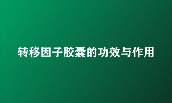 转移因子胶囊的功效与作用