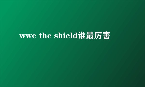 wwe the shield谁最厉害