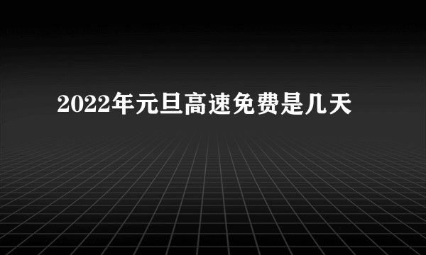 2022年元旦高速免费是几天