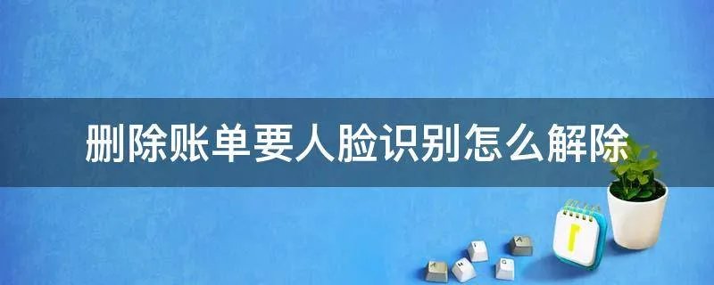 删除账单要人脸识别怎么解除