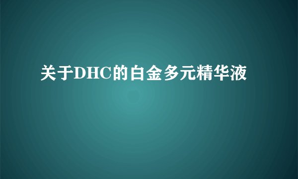 关于DHC的白金多元精华液