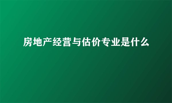 房地产经营与估价专业是什么
